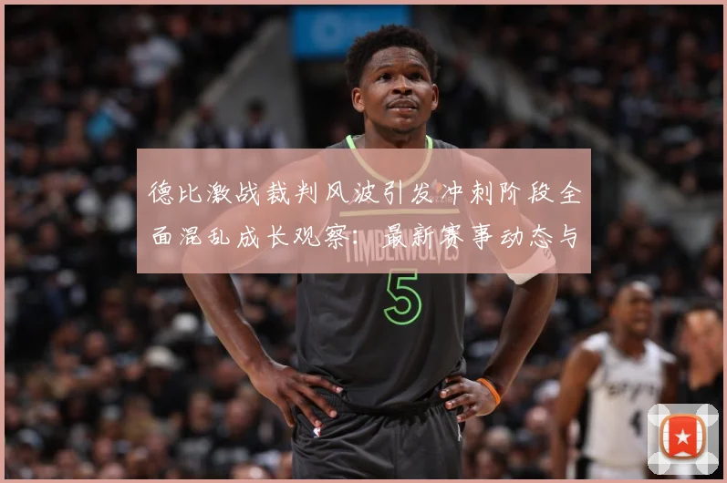 德比激战裁判风波引发冲刺阶段全面混乱成长观察：最新赛事动态与深度分析