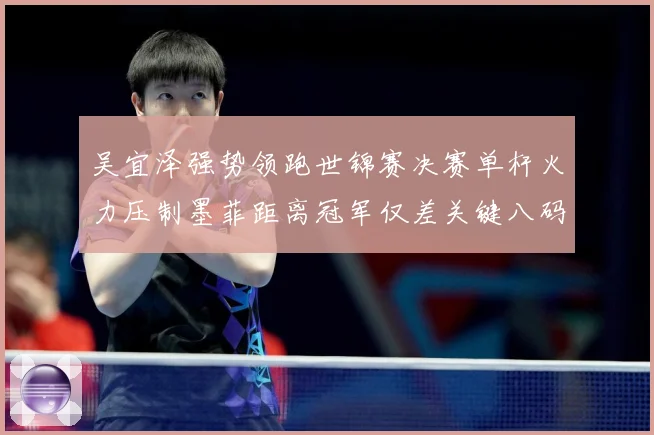 吴宜泽强势领跑世锦赛决赛单杆火力压制墨菲距离冠军仅差关键八码成长观察：最新赛事动态与深度分析