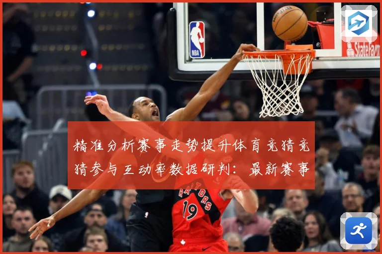 精准分析赛事走势提升体育竞猜竞猜参与互动率数据研判：最新赛事动态与深度分析