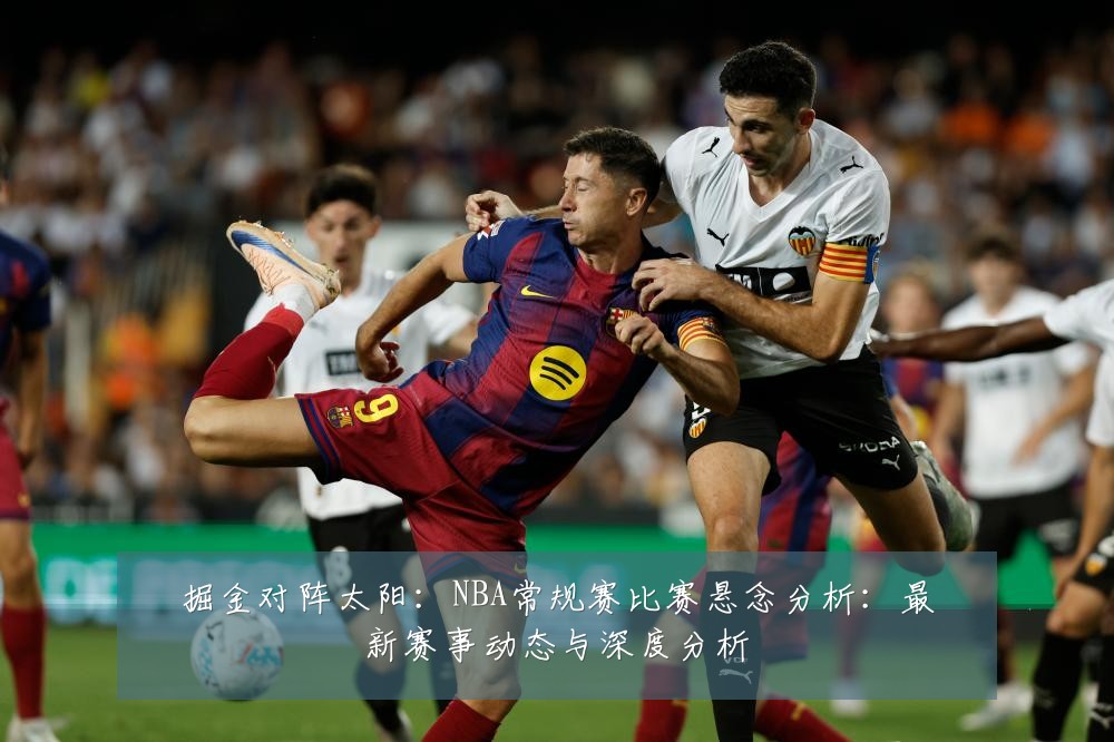 掘金对阵太阳：NBA常规赛比赛悬念分析：最新赛事动态与深度分析