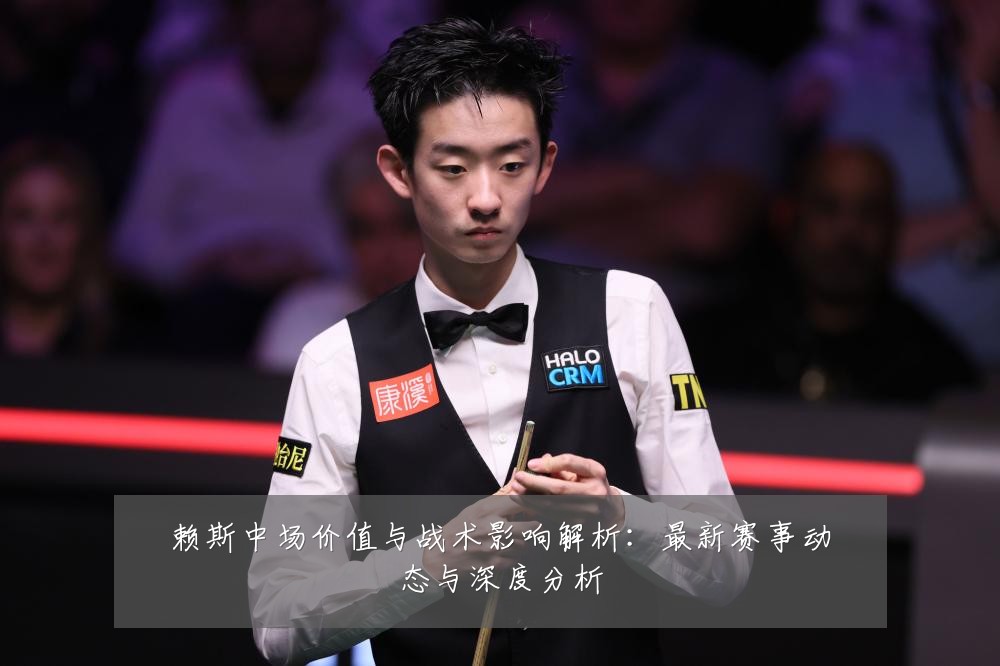 赖斯中场价值与战术影响解析：最新赛事动态与深度分析