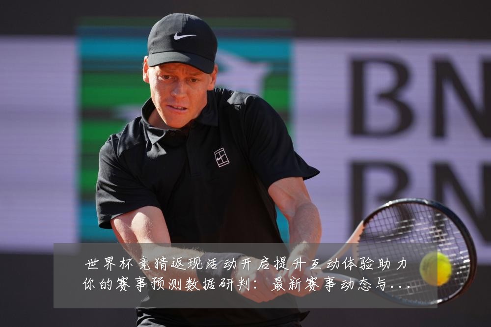 世界杯竞猜返现活动开启提升互动体验助力你的赛事预测数据研判：最新赛事动态与深度分析